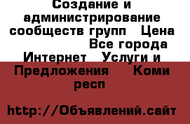 Создание и администрирование сообществ/групп › Цена ­ 5000-10000 - Все города Интернет » Услуги и Предложения   . Коми респ.